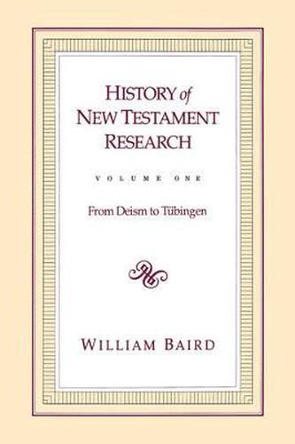 History of New Testament Research, Vol. 1: From Deism to Tubingen