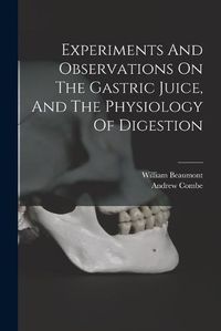 Cover image for Experiments And Observations On The Gastric Juice, And The Physiology Of Digestion