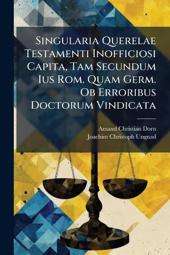 Cover image for Singularia Querelae Testamenti Inofficiosi Capita, Tam Secundum Ius Rom. Quam Germ. Ob Erroribus Doctorum Vindicata