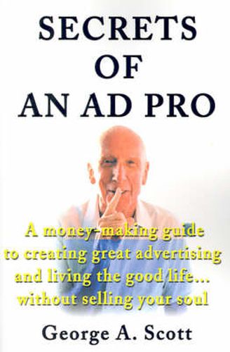 Cover image for Secrets of an Ad Pro: A Money-Making Guide to Creating Great Advertising and Living the Good Life...Without Selling Your Soul