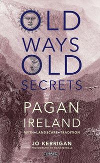 Cover image for Old Ways, Old Secrets: Pagan Ireland: Myth * Landscape * Tradition