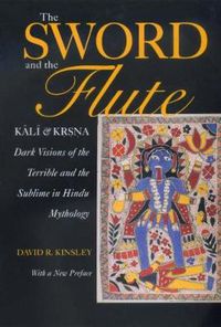 Cover image for The Sword and the Flute-Kali and Krsna: Dark Visions of the Terrible and the Sublime in Hindu Mythology, With a New Preface