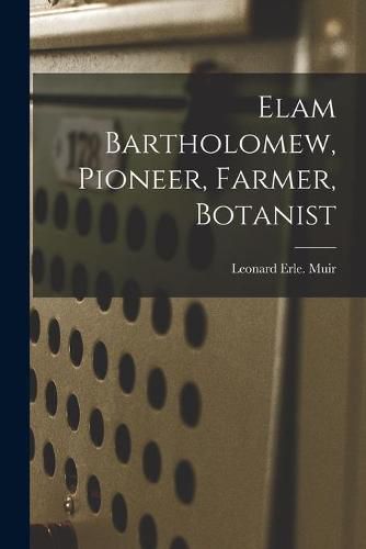 Cover image for Elam Bartholomew, Pioneer, Farmer, Botanist