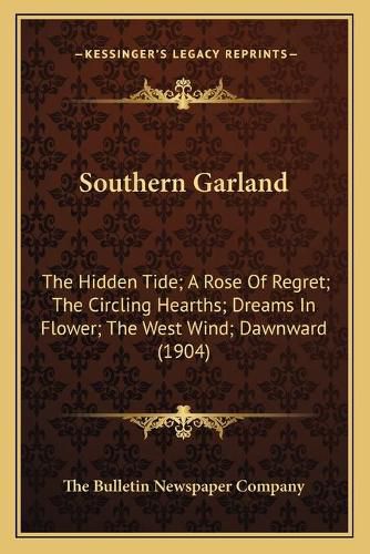 Cover image for Southern Garland: The Hidden Tide; A Rose of Regret; The Circling Hearths; Dreams in Flower; The West Wind; Dawnward (1904)