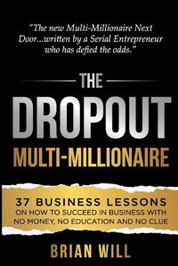 Cover image for The Dropout Multi-Millionaire: 37 Business Lessons on How to Succeed in Business With No Money, No Education and No Clue