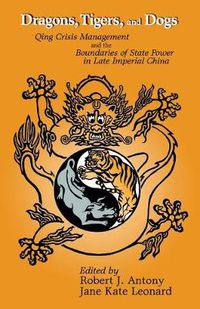 Cover image for Dragons, Tigers, and Dogs: Qing Crisis Management and the Boundaries of State Power in Late Imperial China