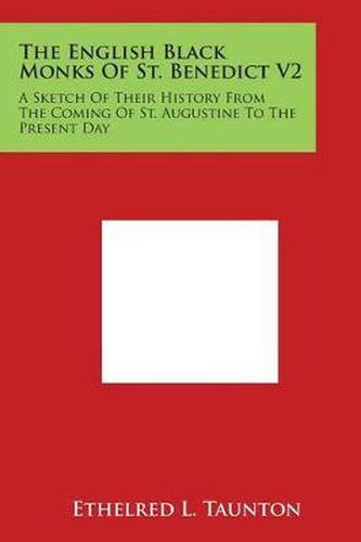 Cover image for The English Black Monks of St. Benedict V2: A Sketch of Their History from the Coming of St. Augustine to the Present Day