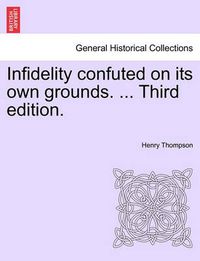 Cover image for Infidelity Confuted on Its Own Grounds. ... Third Edition.