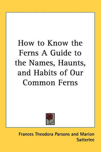 Cover image for How to Know the Ferns A Guide to the Names, Haunts, and Habits of Our Common Ferns