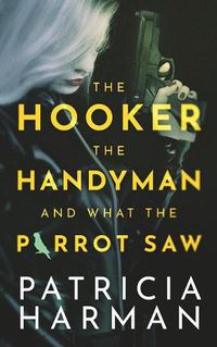 Cover image for The Hooker, the Handyman and What the Parrot Saw