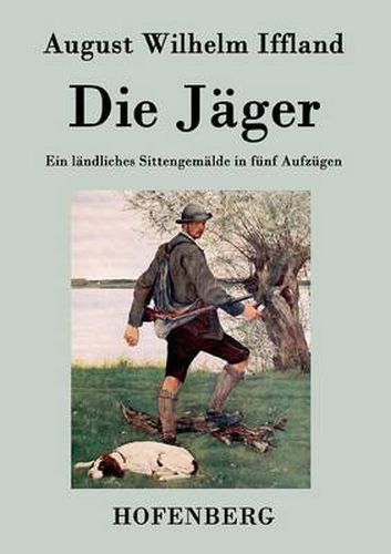 Die Jager: Ein landliches Sittengemalde in funf Aufzugen