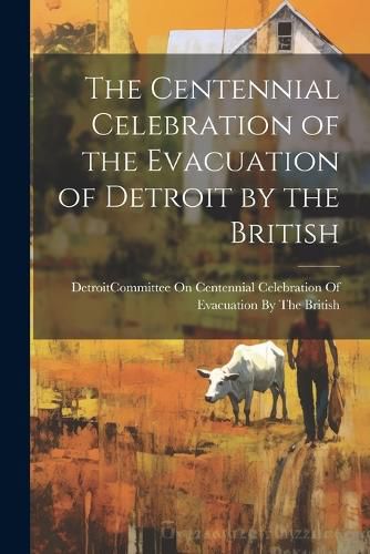 Cover image for The Centennial Celebration of the Evacuation of Detroit by the British