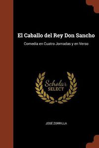 Cover image for El Caballo del Rey Don Sancho: Comedia en Cuatro Jornadas y en Verso