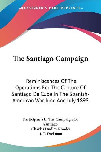 The Santiago Campaign: Reminiscences of the Operations for the Capture of Santiago de Cuba in the Spanish-American War June and July 1898