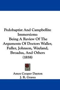 Cover image for Pedobaptist And Campbellite Immersions: Being A Review Of The Arguments Of Doctors Waller, Fuller, Johnson, Wayland, Broadus, And Others (1858)