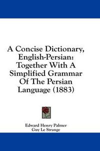 Cover image for A Concise Dictionary, English-Persian: Together with a Simplified Grammar of the Persian Language (1883)