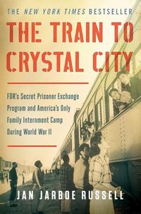 Cover image for The Train to Crystal City: Fdr's Secret Prisoner Exchange Program and America's Only Family Internment Camp During World War II