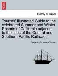 Cover image for Tourists' Illustrated Guide to the Celebrated Summer and Winter Resorts of California Adjacent to the Lines of the Central and Southern Pacific Railroads.