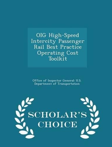 Cover image for Oig High-Speed Intercity Passenger Rail Best Practice Operating Cost Toolkit - Scholar's Choice Edition
