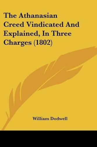 The Athanasian Creed Vindicated and Explained, in Three Charges (1802)