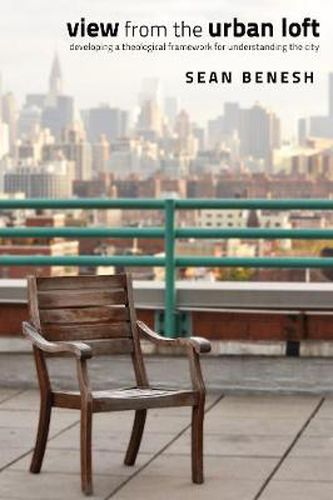 Cover image for View from the Urban Loft: Developing a Theological Framework for Understanding the City