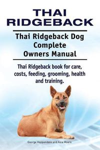 Cover image for Thai Ridgeback. Thai Ridgeback Dog Complete Owners Manual. Thai Ridgeback book for care, costs, feeding, grooming, health and training.