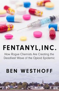 Cover image for Fentanyl, Inc.: How Rogue Chemists Are Creating the Deadliest Wave of the Opioid Epidemic