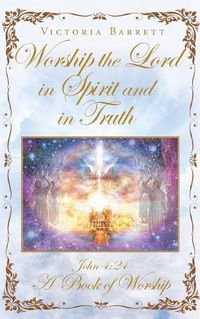 Cover image for Worship the Lord in Spirit and in Truth: John 4:24 A Book of Worship