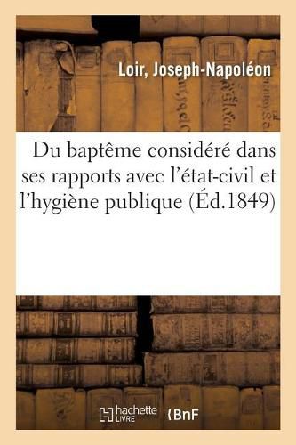 Du Bapteme Considere Dans Ses Rapports Avec l'Etat-Civil Et l'Hygiene Publique: Pour Servir A l'Histoire de l'Etat-Civil. Academie Des Sciences Morales Et Politiques, 18 Aout 1849