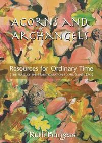 Cover image for Acorns and Archangels: Resources for Ordinary Time - the Feast of the Transfiguration to All Hallows