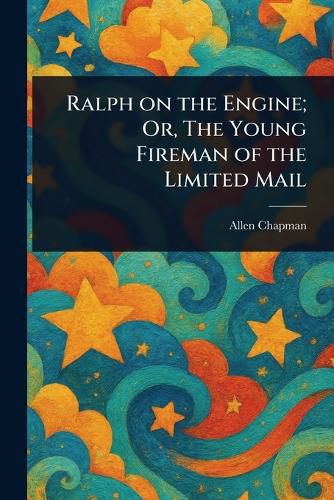 Cover image for Ralph on the Engine; Or, The Young Fireman of the Limited Mail