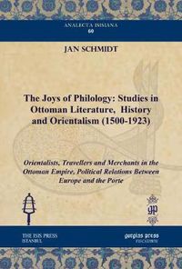 Cover image for The Joys of Philology: Studies in Ottoman Literature,  History and Orientalism (1500-1923) (Vol 2): Orientalists, Travellers and Merchants in the Ottoman Empire, Political Relations Between Europe and the Porte