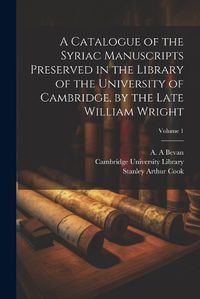 Cover image for A Catalogue of the Syriac Manuscripts Preserved in the Library of the University of Cambridge, by the Late William Wright; Volume 1