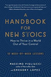 Cover image for A Handbook for New Stoics: How to Thrive in a World Out of Your Control--52 Week-By-Week Lessons