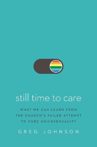 Still Time to Care: What We Can Learn from the Church's Failed Attempt to Cure Homosexuality