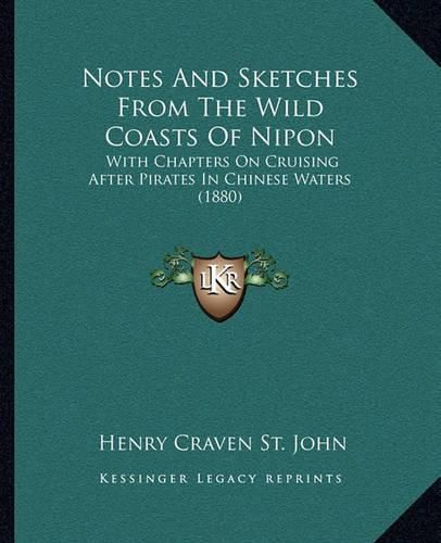 Cover image for Notes and Sketches from the Wild Coasts of Nipon: With Chapters on Cruising After Pirates in Chinese Waters (1880)