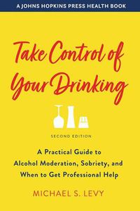 Cover image for Take Control of Your Drinking: A Practical Guide to Alcohol Moderation, Sobriety, and When to Get Professional Help