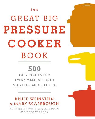 Cover image for The Great Big Pressure Cooker Book: 500 Easy Recipes for Every Machine, Both Stovetop and Electric: A Cookbook