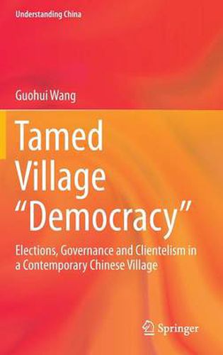 Cover image for Tamed Village  Democracy: Elections, Governance and Clientelism in a Contemporary Chinese Village