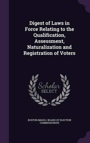 Cover image for Digest of Laws in Force Relating to the Qualification, Assessment, Naturalization and Registration of Voters