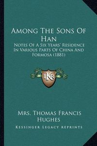 Cover image for Among the Sons of Han: Notes of a Six Years' Residence in Various Parts of China and Formosa (1881)