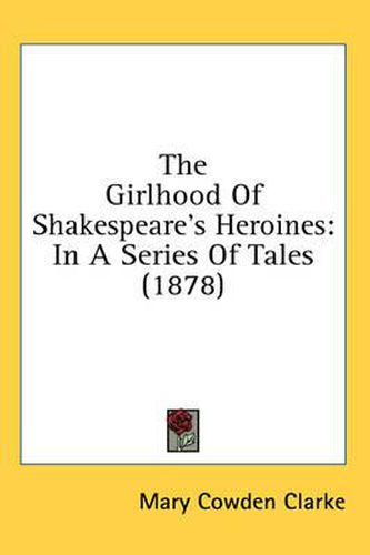 Cover image for The Girlhood of Shakespeare's Heroines: In a Series of Tales (1878)