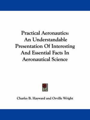 Practical Aeronautics: An Understandable Presentation of Interesting and Essential Facts in Aeronautical Science