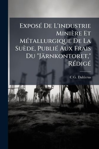 Cover image for Expos de L'Industrie Mini Re Et M Tallurgique de La Su de, Publi Aux Frais Du  J Rnkontoret,  R Dig