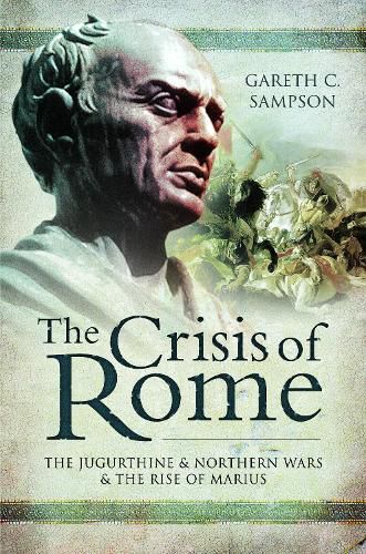 The Crisis of Rome: The Jugurthine and Northern Wars and the Rise of Marius