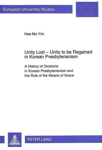 Cover image for Unity Lost - Unity to be Regained in Korean Presbyterianism: A History of Divisions in Korean Presbyterianism and the Role of the Means of Grace