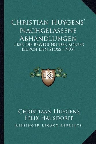 Christian Huygens' Nachgelassene Abhandlungen: Uber Die Bewegung Der Korper Durch Den Stoss (1903)