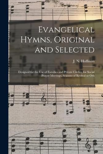 Cover image for Evangelical Hymns, Original and Selected: Designed for the Use of Families and Private Circles; for Social Prayer Meetings, Seasons of Revival or Oth