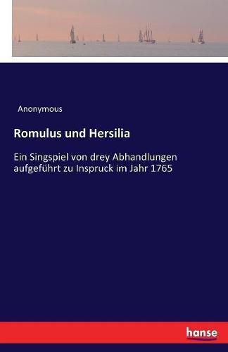 Cover image for Romulus und Hersilia: Ein Singspiel von drey Abhandlungen aufgefuhrt zu Inspruck im Jahr 1765