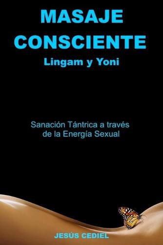 Cover image for Masaje Consciente: Yoni y Lingam: Sanacion Tantrica a traves de la Energia Sexual (Lingam y Yoni)